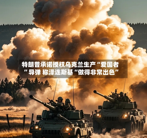特朗普承诺授权乌克兰生产“爱国者”导弹 称泽连斯基“做得非常出色	”-第2张图片