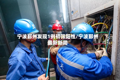 宁波鄞州发现1例初筛阳性/宁波鄞州最新新闻