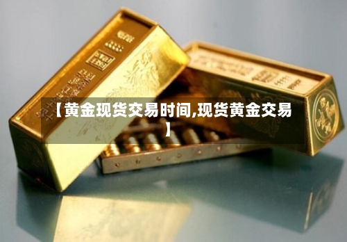 【黄金现货交易时间,现货黄金交易】-第2张图片
