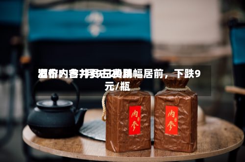 酒价内参7月9日费用发布：古井贡古20跌幅居前	，下跌9元/瓶-第3张图片