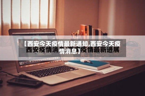 【西安今天疫情最新通知,西安今天疫情消息】