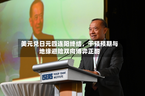 美元兑日元四连阳终结，干预预期与地缘避险双向博弈正酣-第2张图片