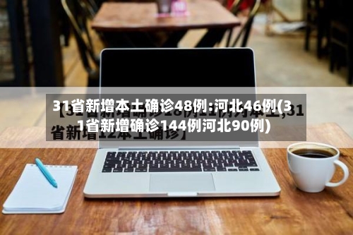 31省新增本土确诊48例:河北46例(31省新增确诊144例河北90例)