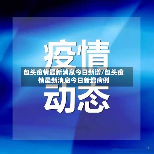 包头疫情最新消息今日新增/包头疫情最新消息今日新增病例