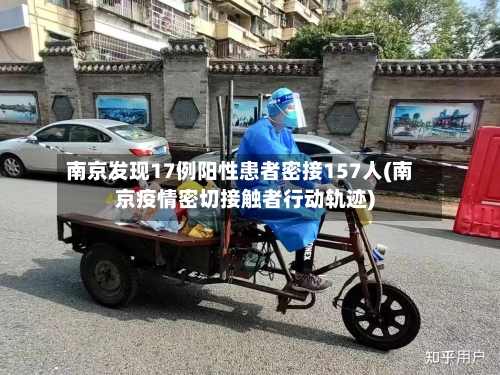 南京发现17例阳性患者密接157人(南京疫情密切接触者行动轨迹)