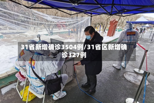 31省新增确诊3504例/31省区新增确诊327例-第2张图片