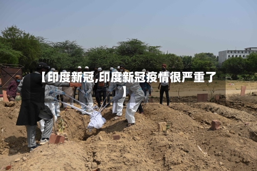 【印度新冠,印度新冠疫情很严重了】