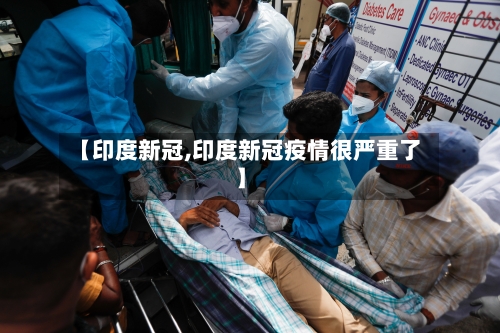 【印度新冠,印度新冠疫情很严重了】-第3张图片