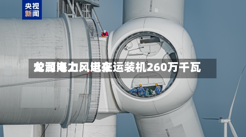 龙源电力：近来公司海上风电在运装机260万千瓦