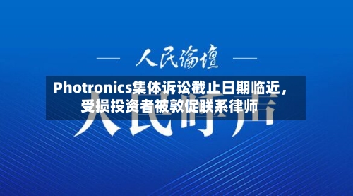 Photronics集体诉讼截止日期临近，受损投资者被敦促联系律师