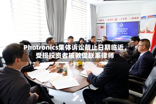 Photronics集体诉讼截止日期临近	，受损投资者被敦促联系律师-第2张图片