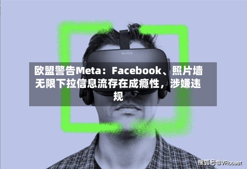 欧盟警告Meta：Facebook、照片墙无限下拉信息流存在成瘾性，涉嫌违规-第2张图片