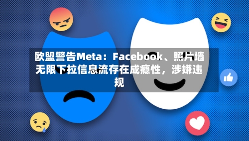 欧盟警告Meta：Facebook	、照片墙无限下拉信息流存在成瘾性，涉嫌违规-第1张图片