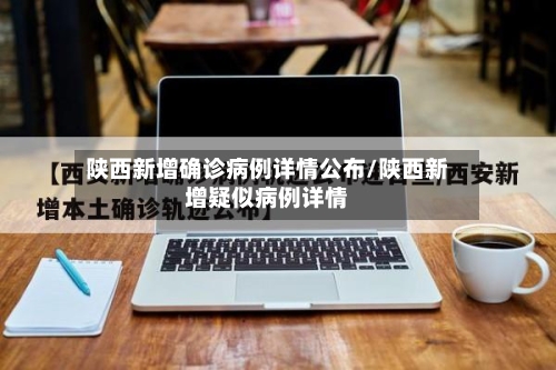 陕西新增确诊病例详情公布/陕西新增疑似病例详情