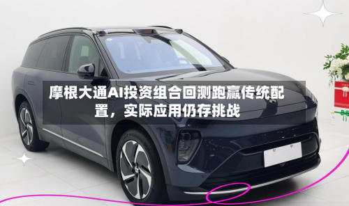 摩根大通AI投资组合回测跑赢传统配置，实际应用仍存挑战