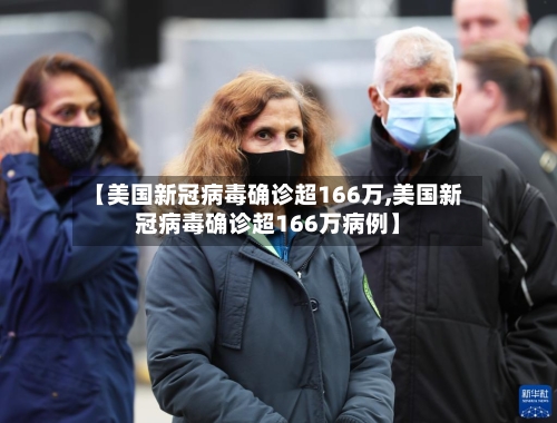 【美国新冠病毒确诊超166万,美国新冠病毒确诊超166万病例】