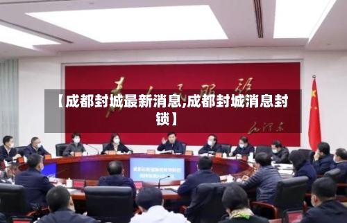 【成都封城最新消息,成都封城消息封锁】-第2张图片