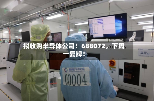 拟收购半导体公司！688072，下周一复牌！-第2张图片