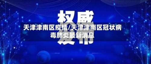 天津津南区疫情/天津津南区冠状病毒肺炎最新消息-第3张图片