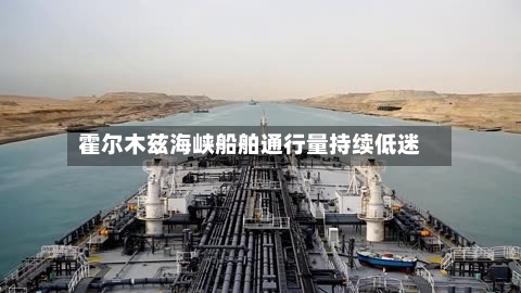霍尔木兹海峡船舶通行量持续低迷-第1张图片