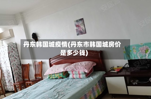 丹东韩国城疫情(丹东市韩国城房价是多少钱)-第3张图片