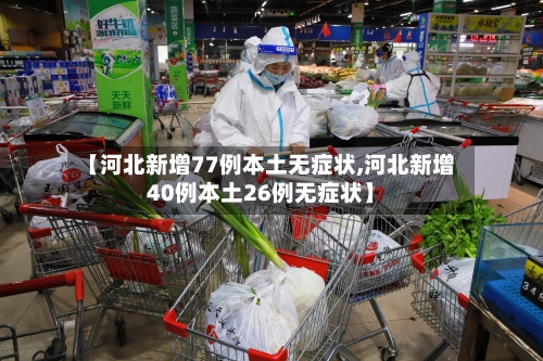 【河北新增77例本土无症状,河北新增40例本土26例无症状】-第2张图片
