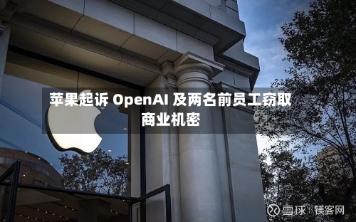 苹果起诉 OpenAI 及两名前员工窃取商业机密-第1张图片