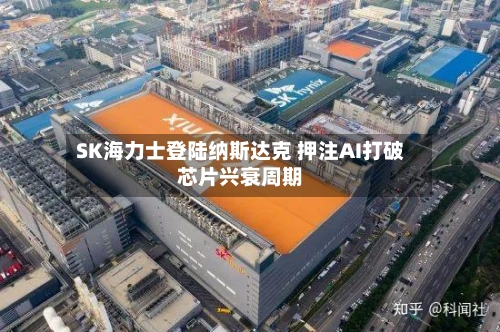 SK海力士登陆纳斯达克 押注AI打破芯片兴衰周期
