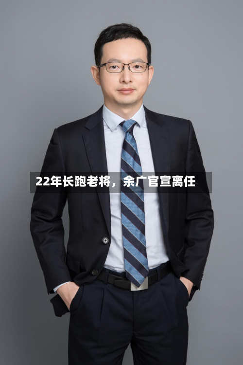 22年长跑老将	，余广官宣离任-第2张图片
