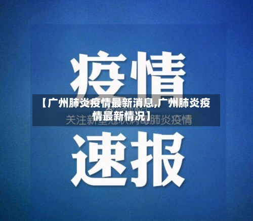 【广州肺炎疫情最新消息,广州肺炎疫情最新情况】-第3张图片