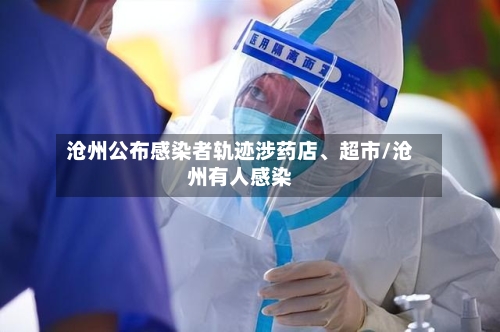 沧州公布感染者轨迹涉药店、超市/沧州有人感染-第2张图片