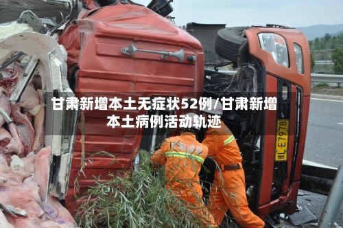 甘肃新增本土无症状52例/甘肃新增本土病例活动轨迹
