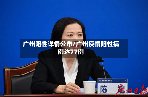 广州阳性详情公布/广州疫情阳性病例达77例