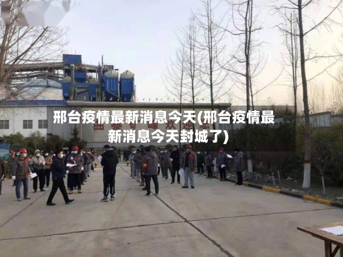 邢台疫情最新消息今天(邢台疫情最新消息今天封城了)