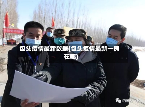 包头疫情最新数据(包头疫情最新一例在哪)-第3张图片