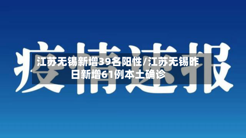 江苏无锡新增39名阳性/江苏无锡昨日新增61例本土确诊-第2张图片