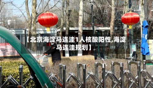 【北京海淀马连洼1人核酸阳性,海淀马连洼规划】-第2张图片