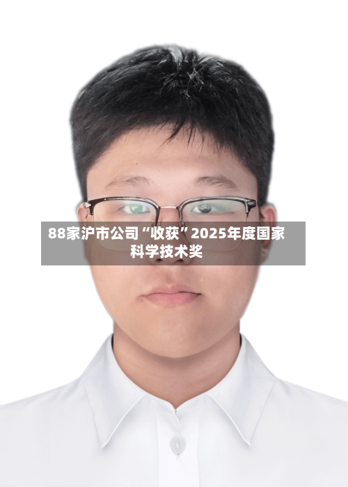 88家沪市公司“收获	”2025年度国家科学技术奖-第2张图片