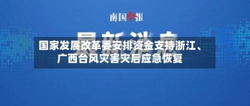 国家发展改革委安排资金支持浙江、广西台风灾害灾后应急恢复-第3张图片