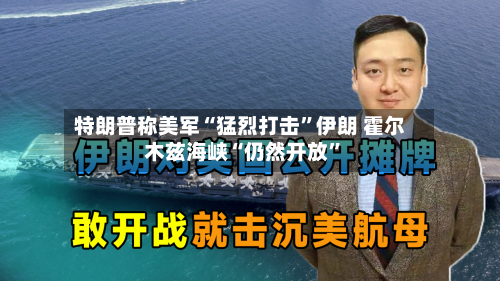 特朗普称美军“猛烈打击”伊朗 霍尔木兹海峡“仍然开放”-第3张图片