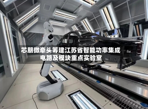 芯朋微牵头筹建江苏省智能功率集成电路及模块重点实验室