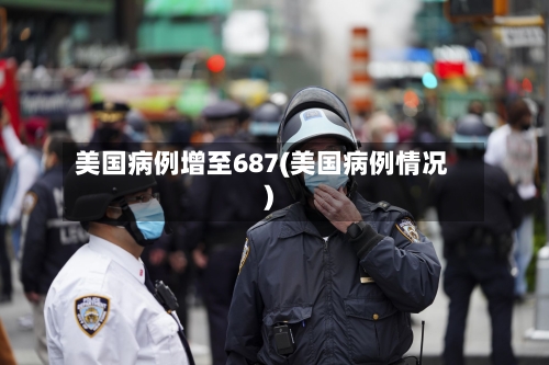 美国病例增至687(美国病例情况)-第2张图片