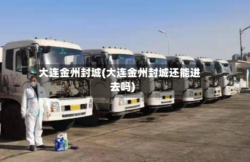 大连金州封城(大连金州封城还能进去吗)-第2张图片