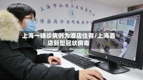 上海一确诊病例为酒店住客/上海酒店新型冠状病毒-第3张图片