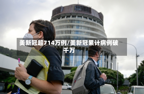 美新冠超714万例/美新冠累计病例破千万