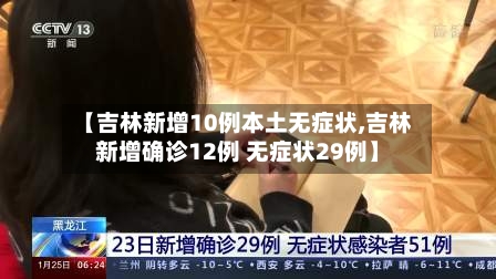 【吉林新增10例本土无症状,吉林新增确诊12例 无症状29例】
