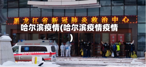 哈尔滨疫情(哈尔滨疫情疫情)
