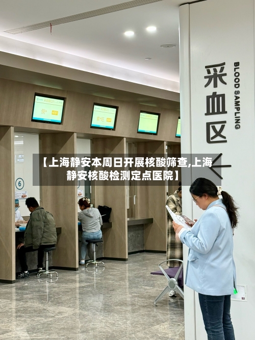 【上海静安本周日开展核酸筛查,上海静安核酸检测定点医院】-第3张图片