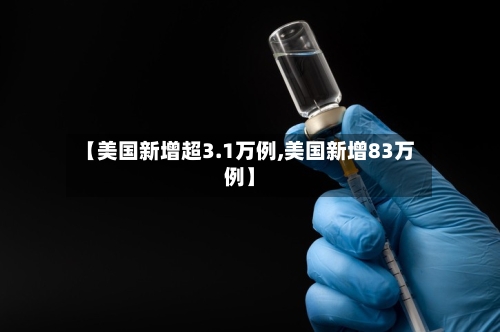 【美国新增超3.1万例,美国新增83万例】
