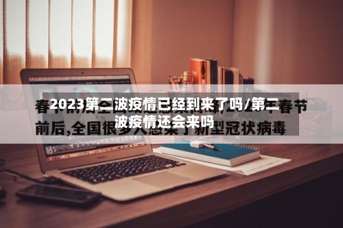 2023第二波疫情已经到来了吗/第二波疫情还会来吗